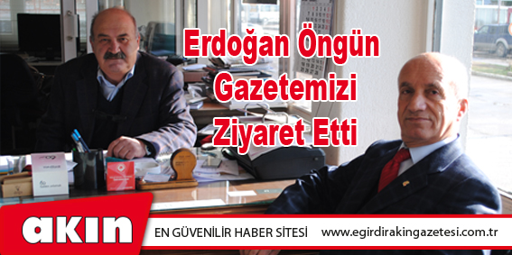 Erdoğan Öngün Gazetemizi Ziyaret Etti