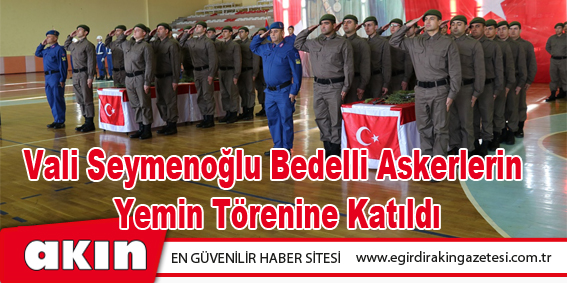 Vali Seymenoğlu Bedelli Askerlerin Yemin Törenine Katıldı
