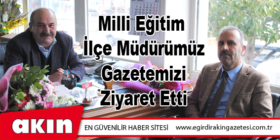Milli Eğitim İlçe Müdürümüz Gazetemizi Ziyaret Etti