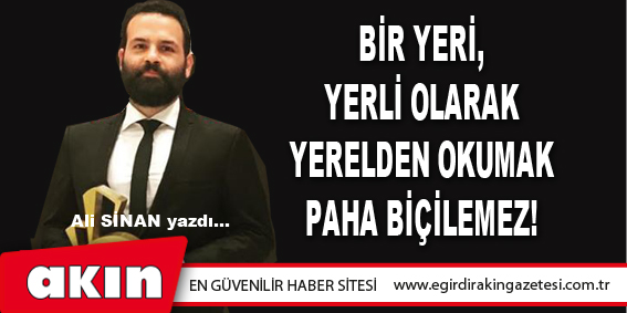 eğirdir haber,akın gazetesi,egirdir haberler,son dakika,Bir Yeri, Yerli Olarak Yerelden Okumak Paha Biçilemez!