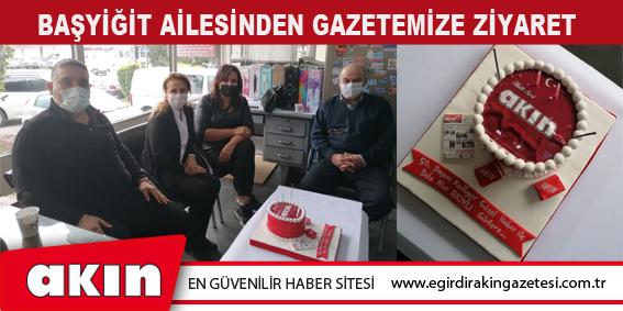 BAŞYİĞİT AİLESİNDEN GAZETEMİZE ZİYARET