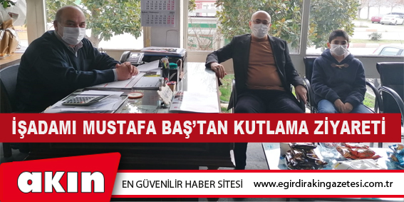 İŞADAMI MUSTAFA BAŞ’TAN KUTLAMA ZİYARETİ