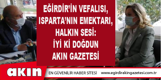 Eğirdir’in Vefalısı, Isparta’nın Emektarı, Halkın Sesi: İyi Ki Doğdun Akın Gazetesi