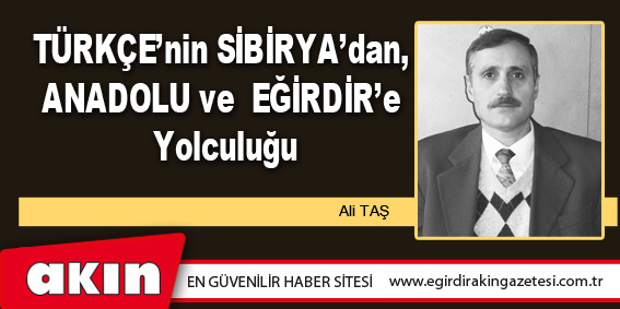 eğirdir haber,akın gazetesi,egirdir haberler,son dakika,TÜRKÇE’nin SİBİRYA’ dan, ANADOLU ve EĞİRDİR’e Yolculuğu (Bölüm5)