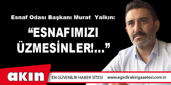 eğirdir haber,akın gazetesi,egirdir haberler,son dakika,ESNAFIMIZI ÜZMESİNLER!...