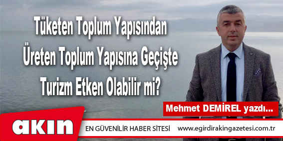 eğirdir haber,akın gazetesi,egirdir haberler,son dakika,Tüketen Toplum Yapısından Üreten Toplum Yapısına Geçişte Turizm Etken Olabilir mi?