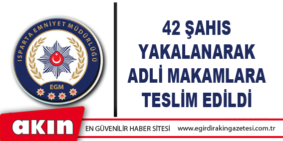 42 Şahıs Yakalanarak Adli Makamlara Teslim Edildi 