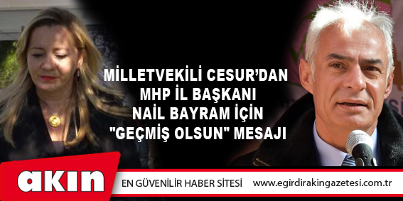eğirdir haber,akın gazetesi,egirdir haberler,son dakika,Milletvekili Cesur’dan MHP İl Başkanı Nail Bayram İçin "Geçmiş Olsun" Mesajı