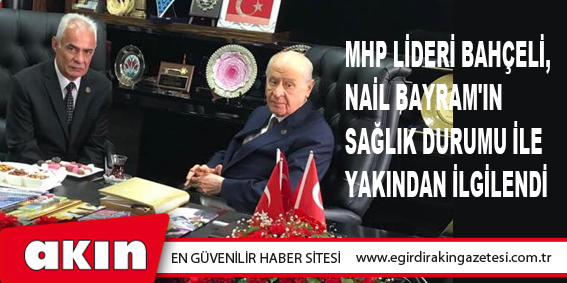 eğirdir haber,akın gazetesi,egirdir haberler,son dakika,MHP Lideri Bahçeli, Nail Bayram'ın Sağlık Durumu İle İlgili Bilgi Aldı 