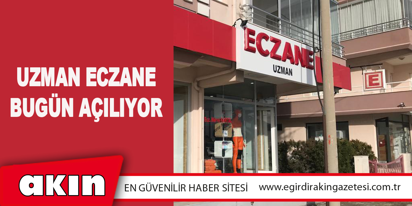 UZMAN ECZANE BUGÜN AÇILIYOR