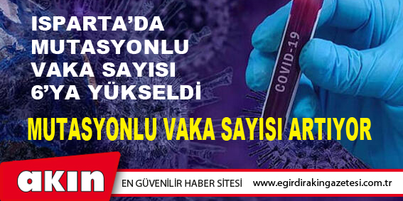 eğirdir haber,akın gazetesi,egirdir haberler,son dakika,Isparta’da Mutasyonlu Vaka Sayısı 6’ya Yükseldi