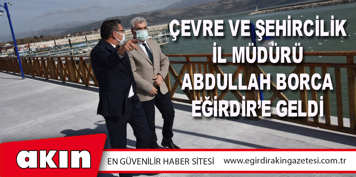 Çevre ve Şehircilik İl Müdürü Abdullah Borca Eğirdir’e Geldi.