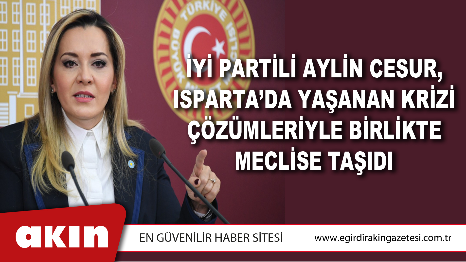 İYİ PARTİLİ AYLİN CESUR, ISPARTA’DA YAŞANAN KRİZİ ÇÖZÜMLERİYLE BİRLİKTE MECLİSE TAŞIDI