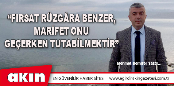 eğirdir haber,akın gazetesi,egirdir haberler,son dakika,“Fırsat Rüzgâra Benzer, Marifet Onu Geçerken Tutabilmektir”