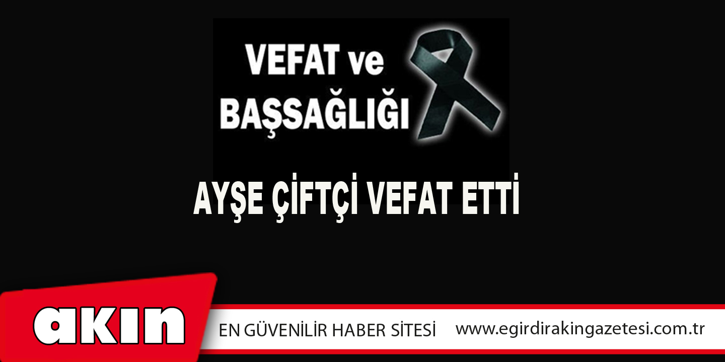 AYŞE ÇİFTÇİ VEFAT ETTİ