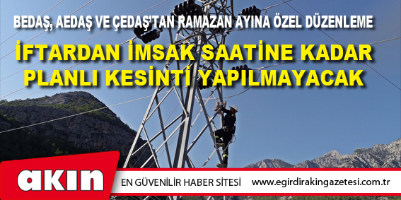 BEDAŞ, AEDAŞ VE ÇEDAŞ’TAN RAMAZAN AYINA ÖZEL DÜZENLEME
