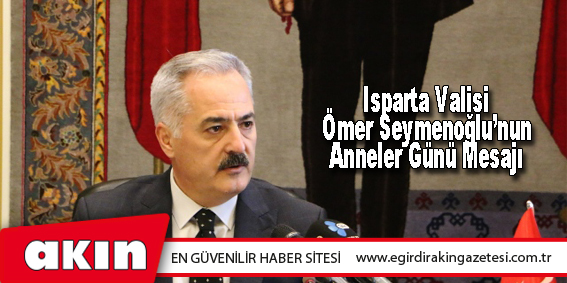 Isparta Valisi Ömer Seymenoğlu’nun Anneler Günü Mesajı