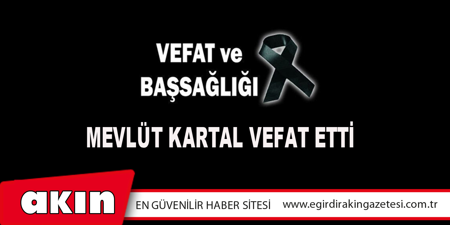 eğirdir haber,akın gazetesi,egirdir haberler,son dakika,Mevlüt Kartal Vefat Etti