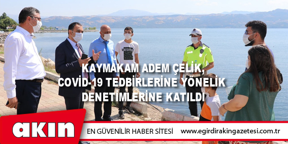 Kaymakam Adem Çelik, Covid-19 Tedbirlerine Yönelik Denetimlerine Katıldı