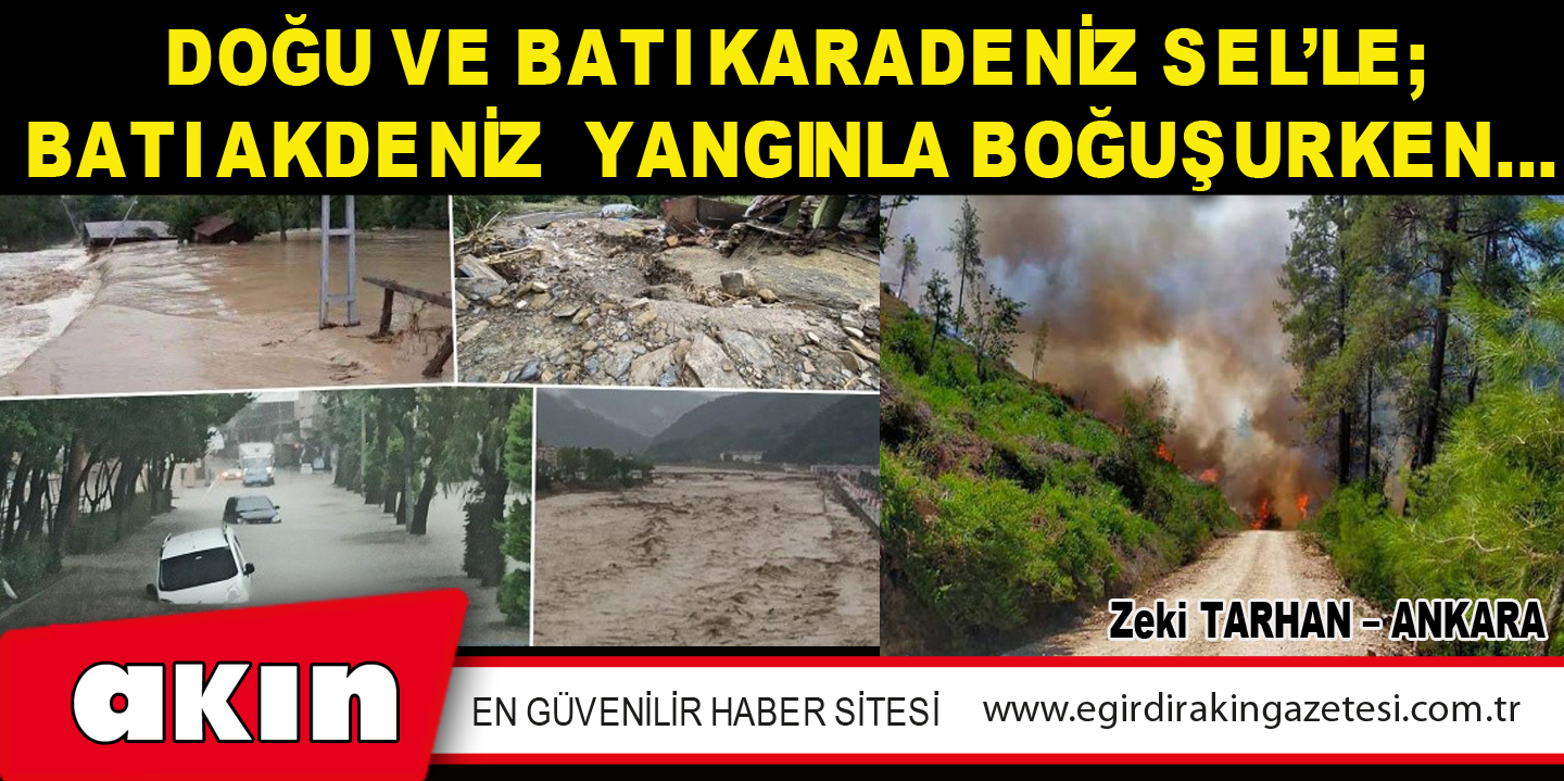 DOĞU VE BATI KARADENİZ SEL’LE; BATI AKDENİZ  YANGINLA BOĞUŞURKEN…