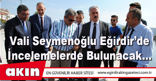 eğirdir haber,akın gazetesi,egirdir haberler,son dakika,Vali Seymenoğlu Eğirdir’de İncelemelerde Bulunacak…