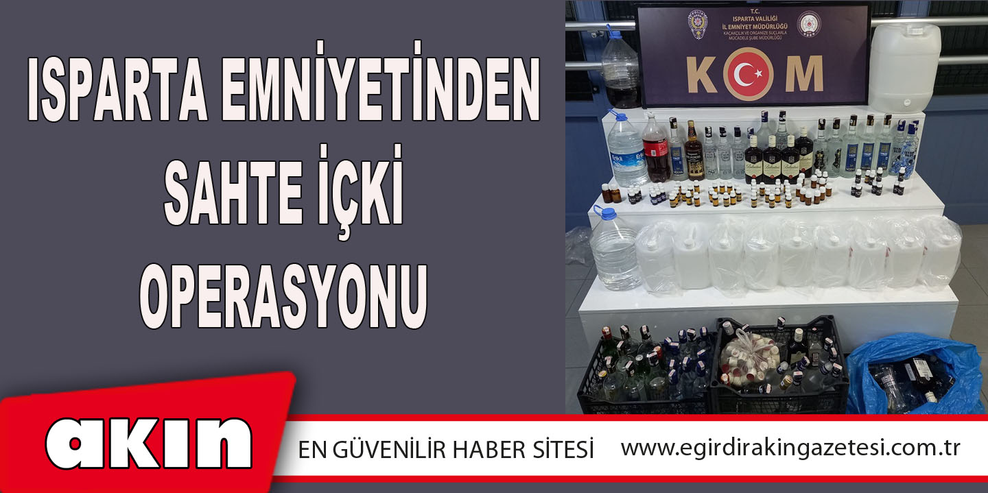 eğirdir haber,akın gazetesi,egirdir haberler,son dakika,ISPARTA EMNİYETİNDEN SAHTE İÇKİ OPERASYONU