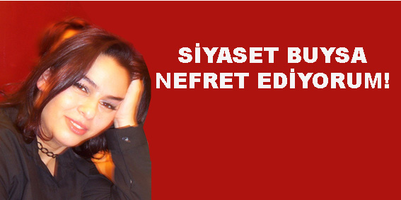 SİYASET BUYSA NEFRET EDİYORUM!