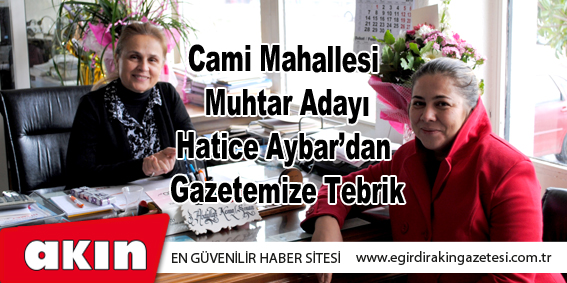 Cami Mahallesi Muhtar Adayı Hatice Aybar’dan Gazetemize Tebrik