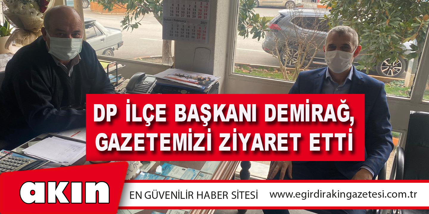 DP İlçe Başkanı Demirağ, Gazetemizi Ziyaret Etti