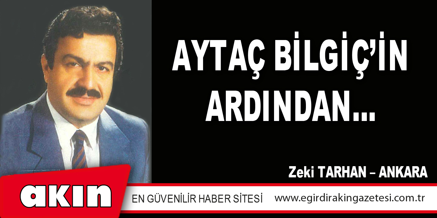 AYTAÇ BİLGİÇ’İN ARDINDAN…