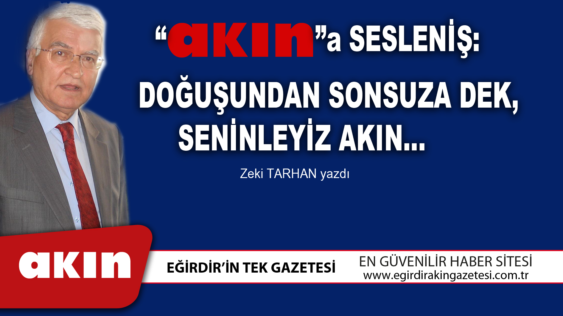 eğirdir haber,akın gazetesi,egirdir haberler,son dakika,“AKIN”A SESLENİŞ: DOĞUŞUNDAN SONSUZA DEK, SENİNLEYİZ AKIN…