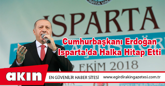 eğirdir haber,akın gazetesi,egirdir haberler,son dakika,Cumhurbaşkanı Erdoğan Isparta’da Halka Hitap Etti