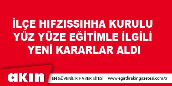 İlçe Hıfzıssıhha Kurulu Yüz Yüze Eğitimle İlgili Yeni Kararlar Aldı