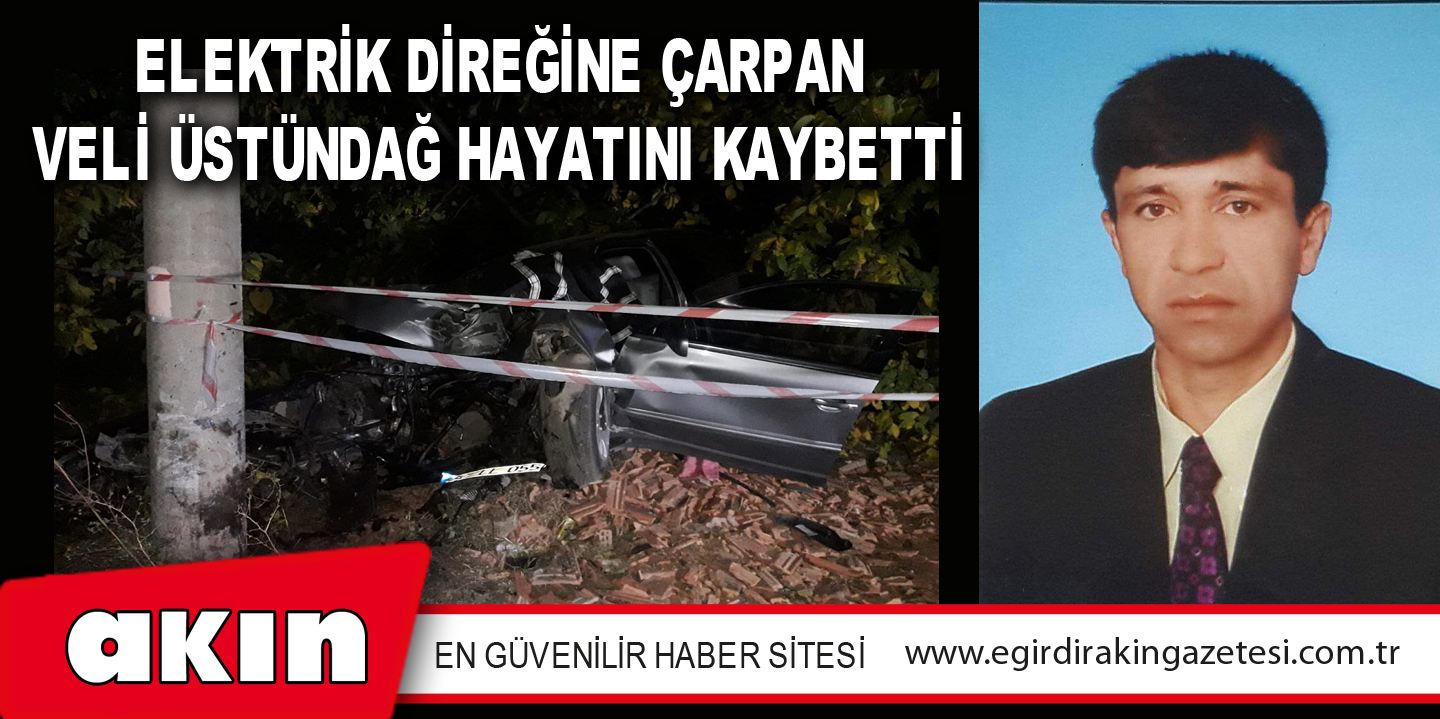eğirdir haber,akın gazetesi,egirdir haberler,son dakika,Elektrik Direğine Çarpan Veli Üstündağ Hayatını Kaybetti