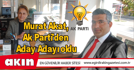 Murat Akat, Ak Parti'den Aday Adayı oldu