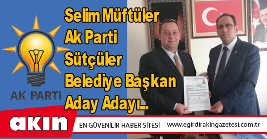 eğirdir haber,akın gazetesi,egirdir haberler,son dakika,Selim Müftüler Ak Parti Sütçüler Belediye Başkan Aday Adayı...