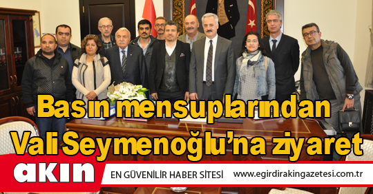 Basın mensuplarından Vali Seymenoğlu’na ziyaret