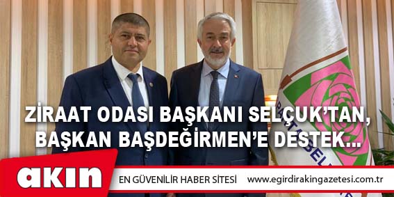 Ziraat Odası Başkanı Selçuk’tan, Başkan Başdeğirmen’e Destek…