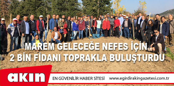 eğirdir haber,akın gazetesi,egirdir haberler,son dakika,MAREM Geleceğe Nefes İçin 2 Bin Fidanı Toprakla Buluşturdu