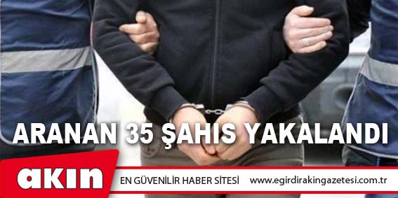Aranan 35 Şahıs Yakalandı