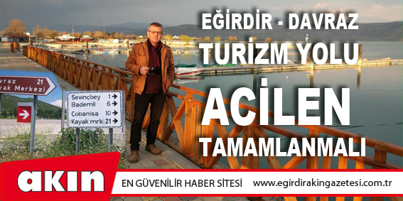 Eğirdir - Davraz Turizm Yolu Acilen Tamamlanmalı