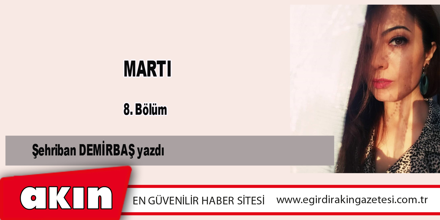 eğirdir haber,akın gazetesi,egirdir haberler,son dakika,MARTI (8.Bölüm)