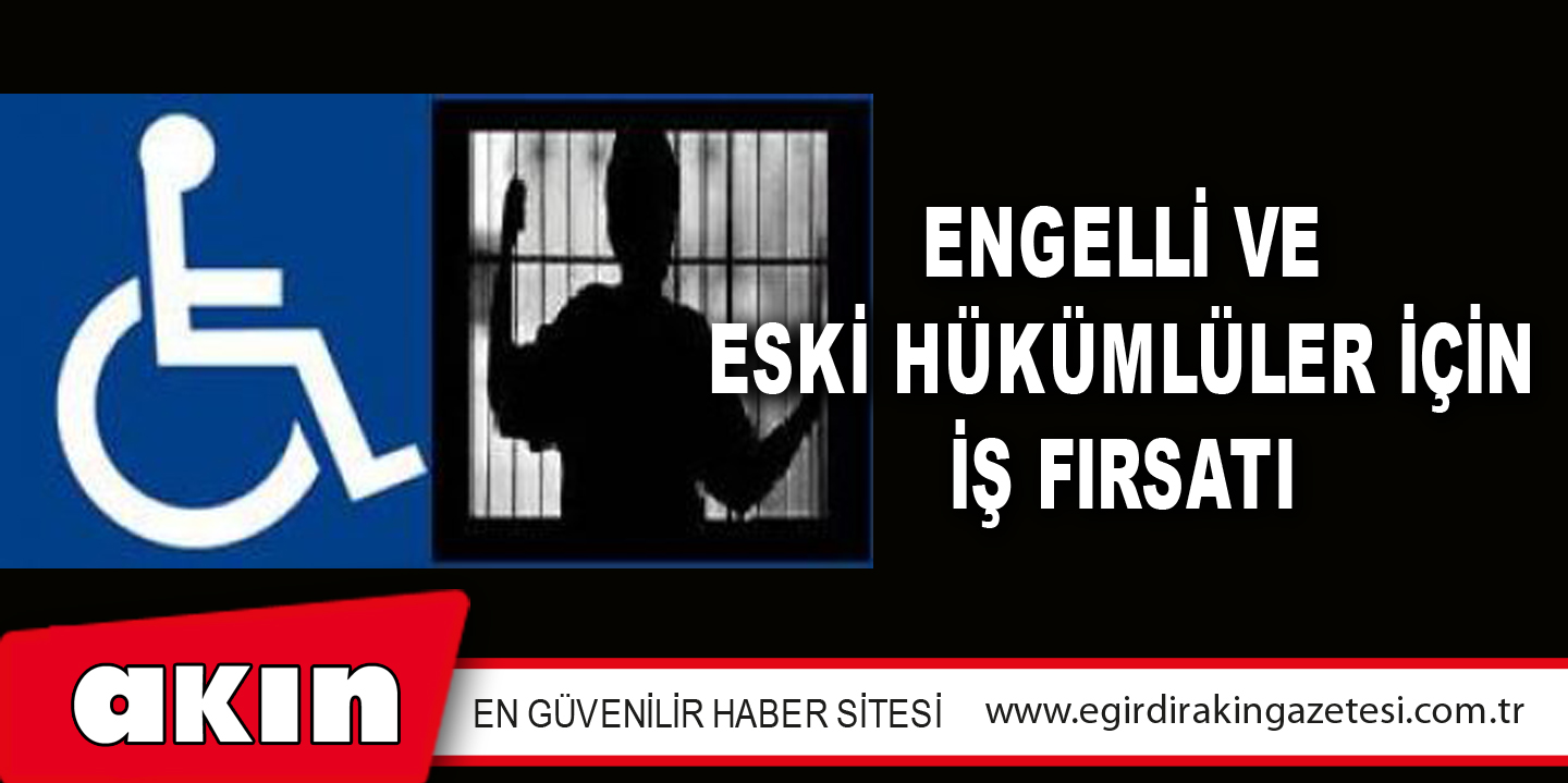 ENGELLİ VE ESKİ HÜKÜMLÜLER İÇİN İŞ FIRSATI