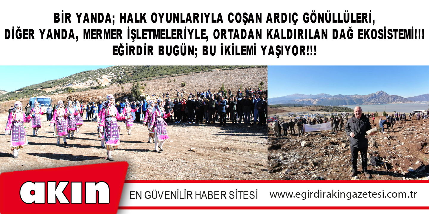 Bir Yanda; Halk Oyunlarıyla Coşan Ardıç Gönüllüleri, Diğer Yanda, Mermer İşletmeleriyle, Ortadan Kaldırılan Dağ Ekosistemi!!! Eğirdir Bugün; Bu İkilemi Yaşıyor!!!