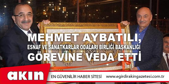 Mehmet Aybatılı, Esnaf Ve Sanatkarlar Odaları Birliği Başkanlığı Görevine Veda Etti