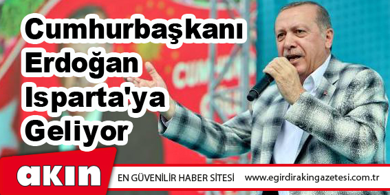 eğirdir haber,akın gazetesi,egirdir haberler,son dakika,Cumhurbaşkanı Erdoğan Isparta'ya Geliyor