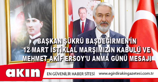 Başkan Şükrü Başdeğirmen’in 12 Mart İstiklal Marşımızın Kabulü Ve Mehmet Akif Ersoy'u Anma Günü Mesajı