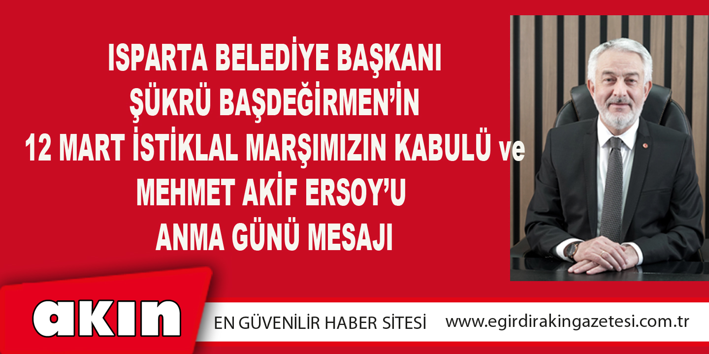 Isparta Belediye Başkanı Şükrü Başdeğirmen’in 12 Mart İstiklal Marşımızın Kabulü Ve Mehmet Akif Ersoy’u Anma Günü Mesajı