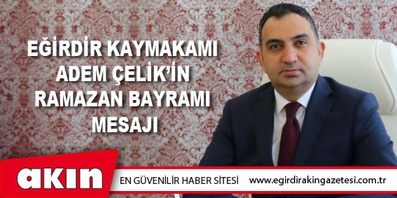 eğirdir haber,akın gazetesi,egirdir haberler,son dakika,Eğirdir Kaymakamı Adem Çelik’in Ramazan Bayramı Mesajı