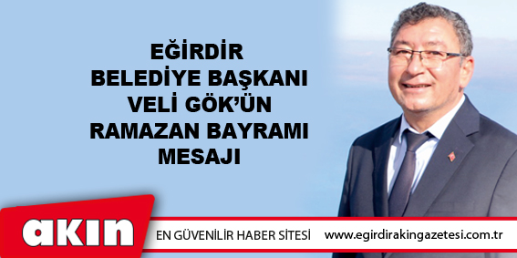 Eğirdir Belediye Başkanı Veli Gök'ün Ramazan Bayramı Mesajı